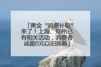 黄金“消费补贴”来了！上海、郑州已有相关活动，消费者或能0元以旧换新